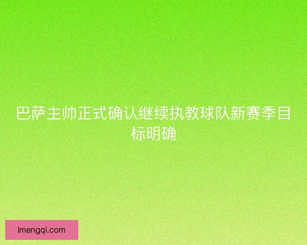 巴萨主帅正式确认继续执教球队新赛季目标明确