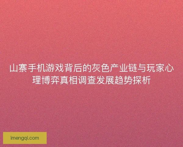 山寨手机游戏背后的灰色产业链与玩家心理博弈真相调查发展趋势探析
