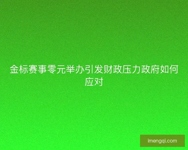 金标赛事零元举办引发财政压力政府如何应对