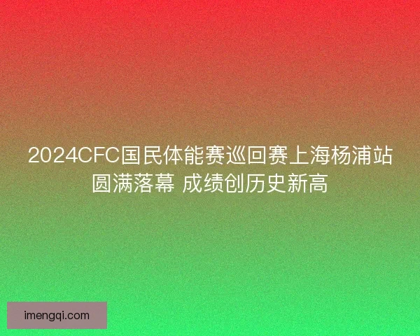 2024CFC国民体能赛巡回赛上海杨浦站圆满落幕 成绩创历史新高